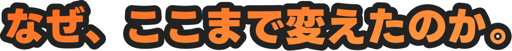 なぜ、ここまで変えたのか。